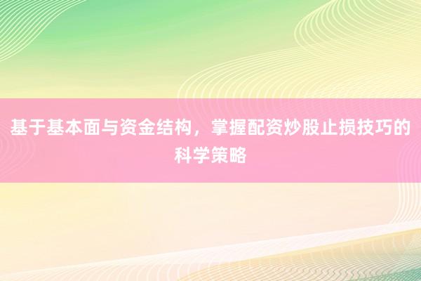 基于基本面与资金结构，掌握配资炒股止损技巧的科学策略