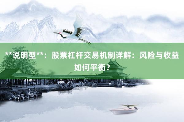**说明型**：股票杠杆交易机制详解：风险与收益如何平衡？
