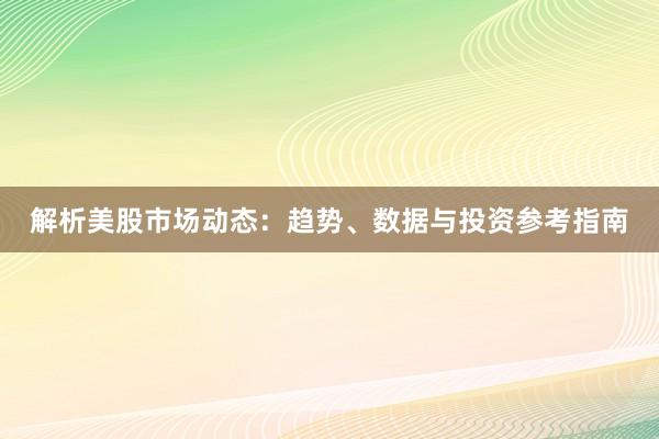 解析美股市场动态:趋势、数据与投资参考指南