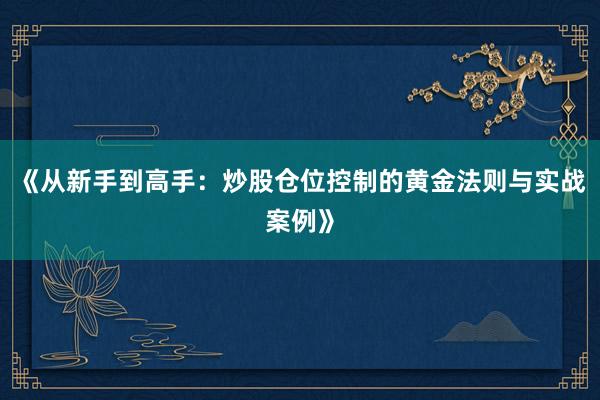 《从新手到高手：炒股仓位控制的黄金法则与实战案例》