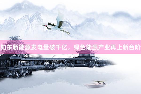 如东新能源发电量破千亿，绿色能源产业再上新台阶