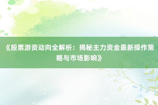 《股票游资动向全解析:揭秘主力资金最新操作策略与市场影响》