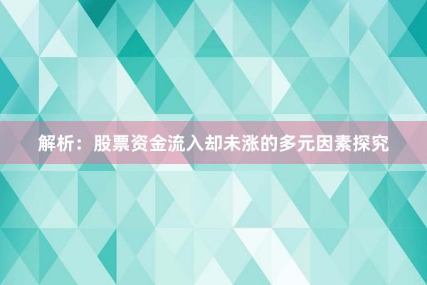 解析:股票资金流入却未涨的多元因素探究