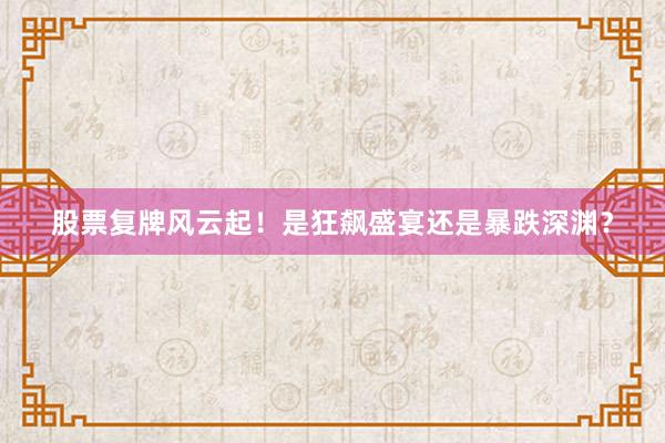 股票复牌风云起!是狂飙盛宴还是暴跌深渊?