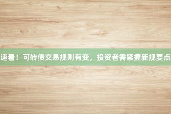 速看!可转债交易规则有变,投资者需紧握新规要点