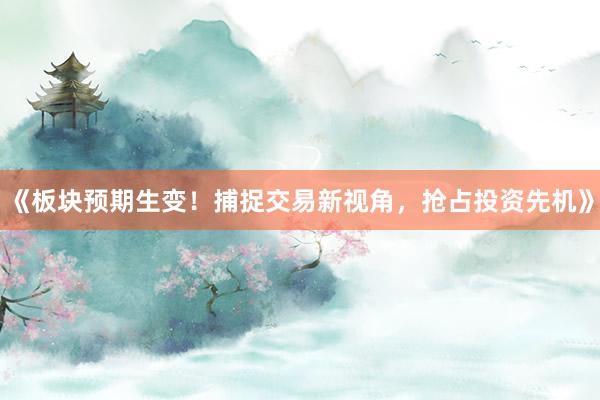 《板块预期生变!捕捉交易新视角,抢占投资先机》