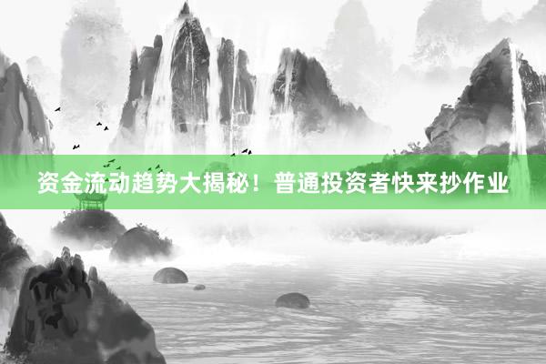 资金流动趋势大揭秘!普通投资者快来抄作业