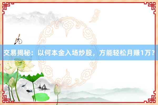 交易揭秘:以何本金入场炒股,方能轻松月赚1万?
