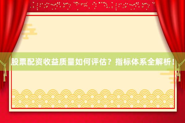 股票配资收益质量如何评估？指标体系全解析！