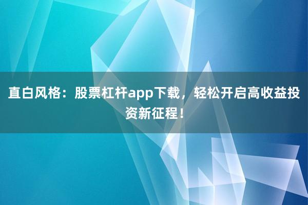 直白风格：股票杠杆app下载，轻松开启高收益投资新征程！