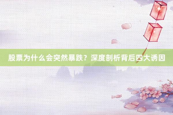 股票为什么会突然暴跌？深度剖析背后四大诱因