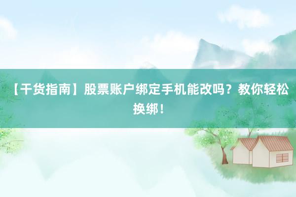 【干货指南】股票账户绑定手机能改吗？教你轻松换绑！