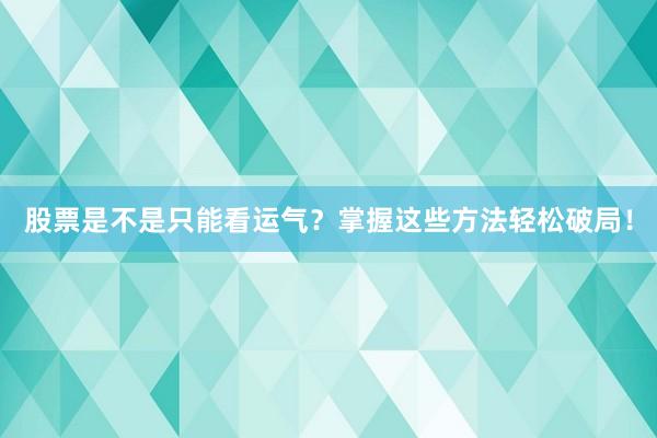 股票是不是只能看运气？掌握这些方法轻松破局！