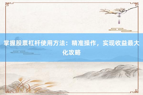 掌握股票杠杆使用方法：精准操作，实现收益最大化攻略