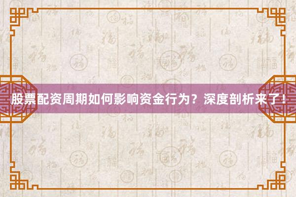 股票配资周期如何影响资金行为？深度剖析来了！