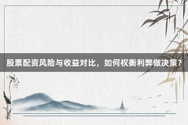 股票配资风险与收益对比，如何权衡利弊做决策？