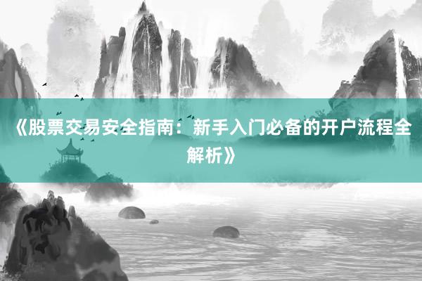 《股票交易安全指南：新手入门必备的开户流程全解析》