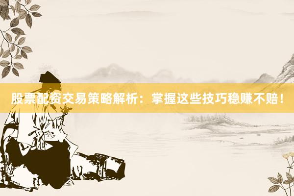 股票配资交易策略解析：掌握这些技巧稳赚不赔！