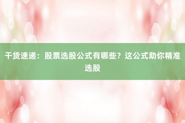干货速递：股票选股公式有哪些？这公式助你精准选股