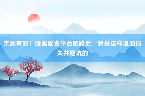亲测有效!股票配资平台跑路后,我是这样追回损失并避坑的