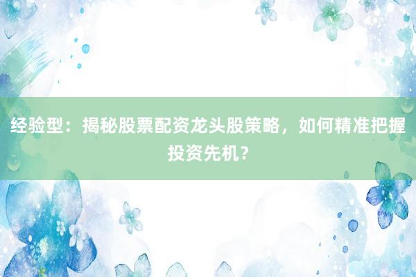 经验型：揭秘股票配资龙头股策略，如何精准把握投资先机？