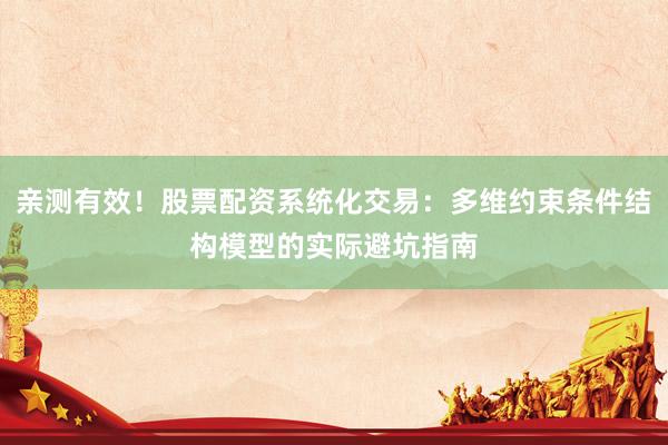 亲测有效！股票配资系统化交易：多维约束条件结构模型的实际避坑指南