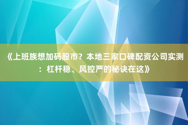 《上班族想加码股市？本地三家口碑配资公司实测：杠杆稳、风控严的秘诀在这》