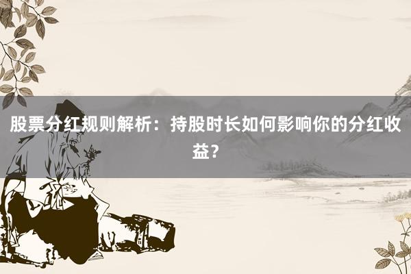股票分红规则解析:持股时长如何影响你的分红收益?