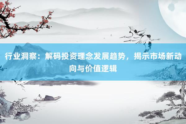 行业洞察：解码投资理念发展趋势，揭示市场新动向与价值逻辑