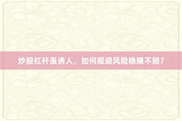 炒股杠杆虽诱人，如何规避风险稳赚不赔？
