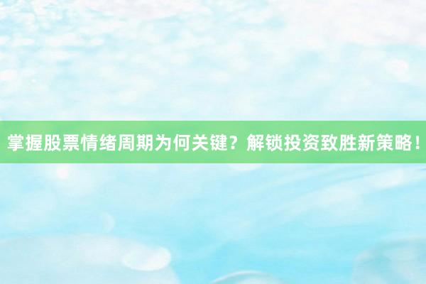 掌握股票情绪周期为何关键?解锁投资致胜新策略!