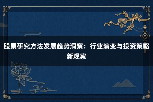 股票研究方法发展趋势洞察：行业演变与投资策略新观察