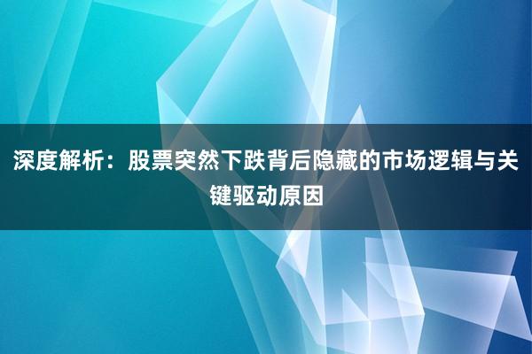 深度解析：股票突然下跌背后隐藏的市场逻辑与关键驱动原因