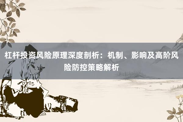 杠杆投资风险原理深度剖析：机制、影响及高阶风险防控策略解析
