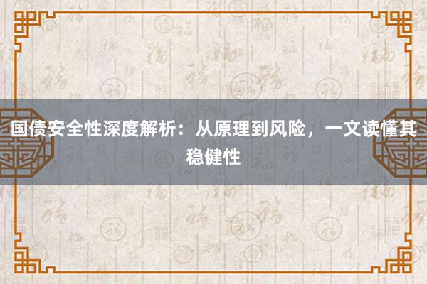 国债安全性深度解析：从原理到风险，一文读懂其稳健性