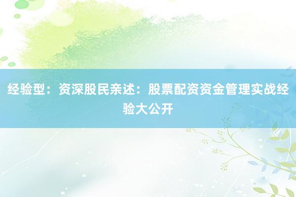 经验型：资深股民亲述：股票配资资金管理实战经验大公开