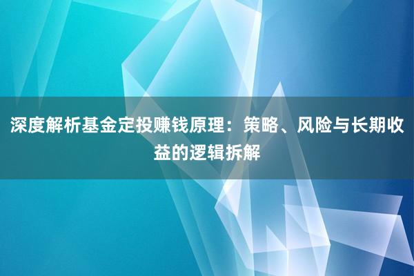 深度解析基金定投赚钱原理：策略、风险与长期收益的逻辑拆解