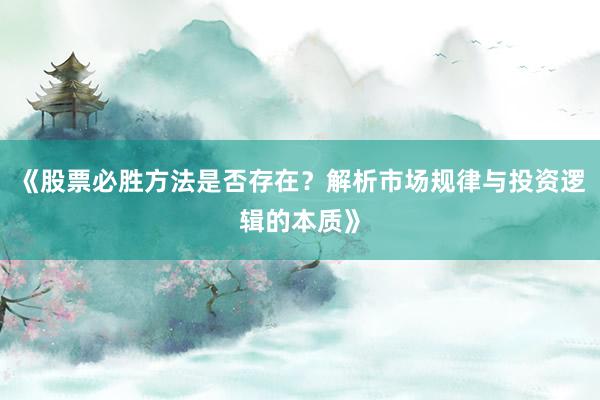 《股票必胜方法是否存在？解析市场规律与投资逻辑的本质》