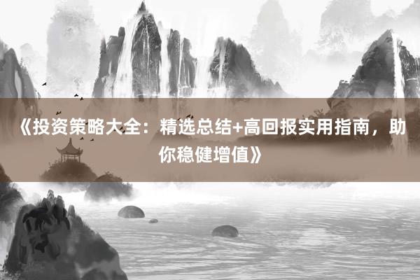 《投资策略大全：精选总结+高回报实用指南，助你稳健增值》