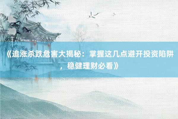 《追涨杀跌危害大揭秘：掌握这几点避开投资陷阱，稳健理财必看》