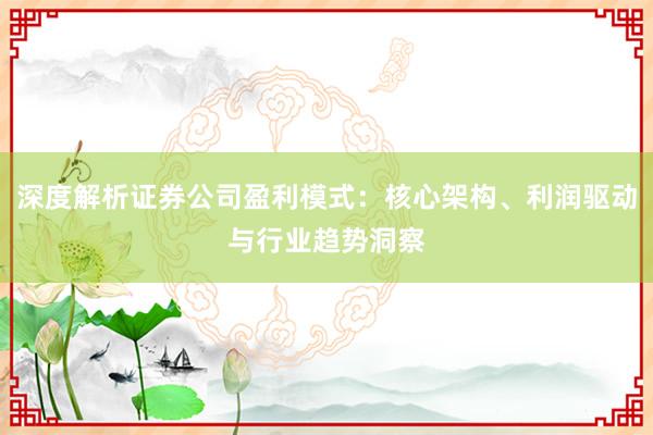 深度解析证券公司盈利模式：核心架构、利润驱动与行业趋势洞察