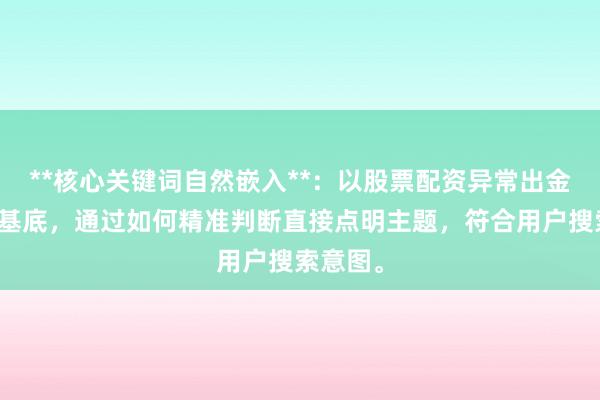 **核心关键词自然嵌入**：以股票配资异常出金判断为基底，通过如何精准判断直接点明主题，符合用户搜索意图。