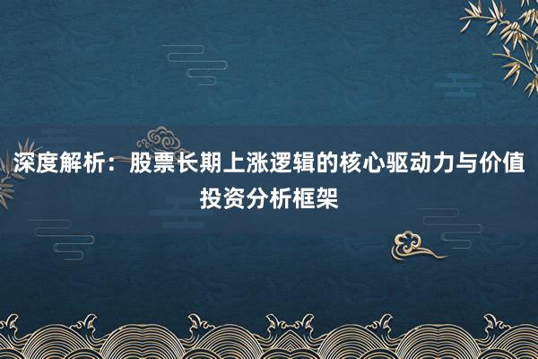 深度解析：股票长期上涨逻辑的核心驱动力与价值投资分析框架
