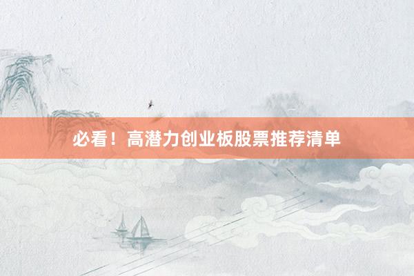 必看!高潜力创业板股票推荐清单