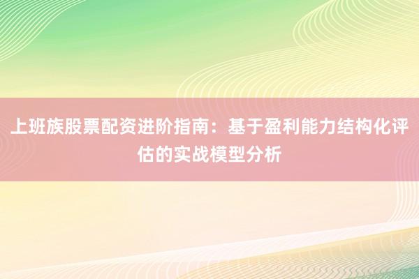 上班族股票配资进阶指南：基于盈利能力结构化评估的实战模型分析
