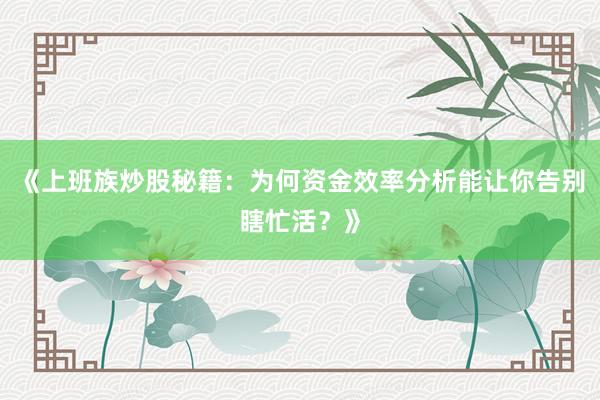 《上班族炒股秘籍:为何资金效率分析能让你告别瞎忙活?》