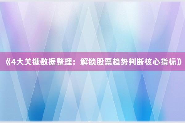 《4大关键数据整理：解锁股票趋势判断核心指标》