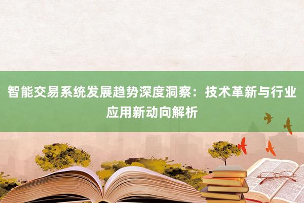 智能交易系统发展趋势深度洞察：技术革新与行业应用新动向解析