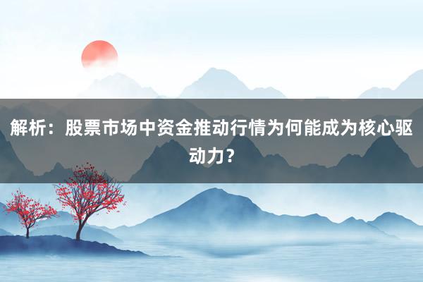 解析:股票市场中资金推动行情为何能成为核心驱动力?