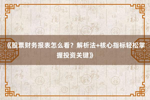 《股票财务报表怎么看？解析法+核心指标轻松掌握投资关键》